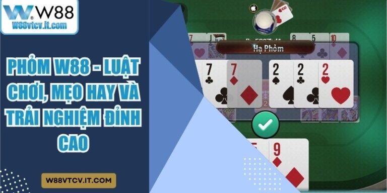 Phỏm W88 - Luật Chơi, Mẹo Hay Và Trải Nghiệm Đỉnh Cao 3 Phỏm W88